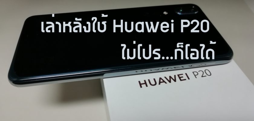 ลองใช้ 2 สัปดาห์ Huawei P20 แม้ไม่โปร … ก็โอได้