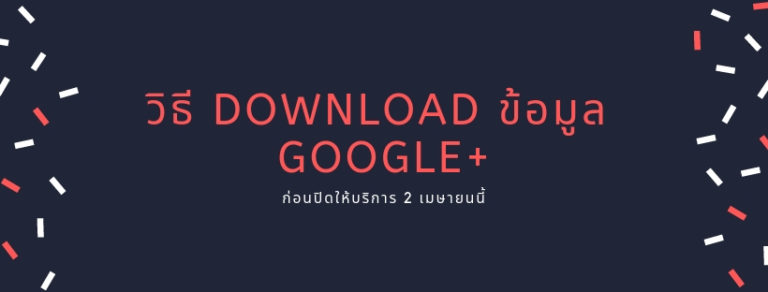 วิธี Download ข้อมูล Google+ (บุคคล) ก่อนปิดให้บริการ 2 เมษายนนี้