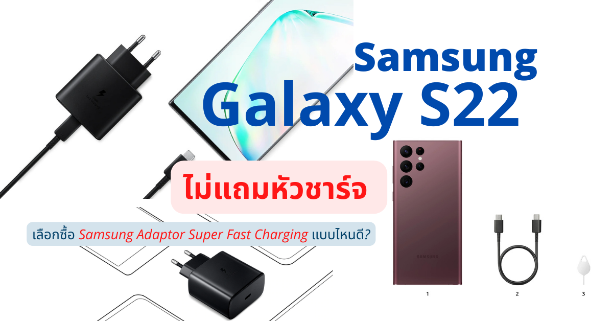 ซื้อ Samsung Galaxy S22, Galaxy S22+ และ Galaxy S22 Ultra ไม่แถมหัวชาร์จในกล่อง เลือกหัวชาร์จแบบไหนดี แบบไหนชาร์จเร็ว พร้อมแนะนำหัวชาร์จ ชาร์จไว
